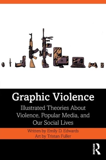 Graphic Violence. Illustrated Theories About Violence, Popular Media, and Our Social Lives Edwards Emily