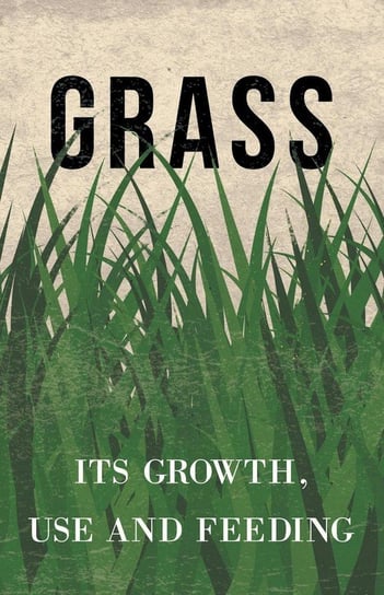Grass - Its Growth, Use and Feeding Anon.