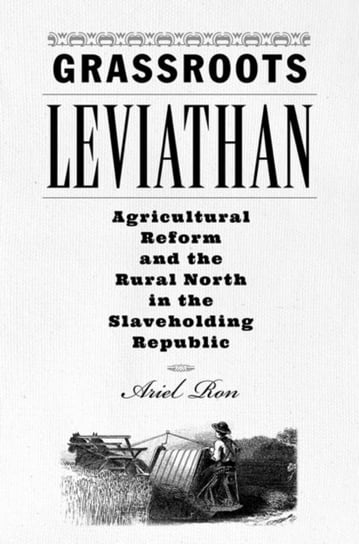 Grassroots Leviathan: Agricultural Reform and the Rural North in the Slaveholding Republic Opracowanie zbiorowe