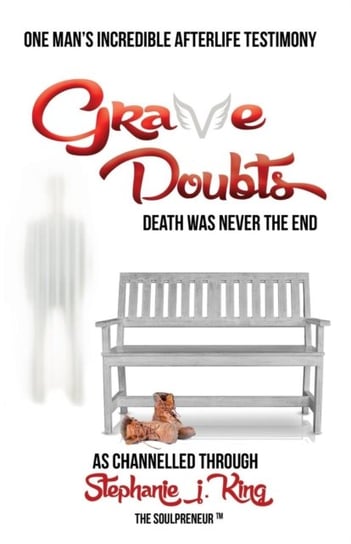 Grave Doubts: One Mans Incredible Afterlife Testimony Stephanie J. King