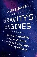 Gravity's Engines: How Bubble-Blowing Black Holes Rule Galaxies, Stars, and Life in the Cosmos Scharf Caleb