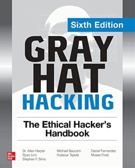 Gray Hat Hacking: The Ethical Hackers Handbook, Sixth Edition Opracowanie zbiorowe