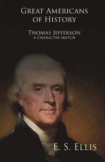 Great Americans of History - Thomas Jefferson - A Character Sketch Edward Sylvester Ellis
