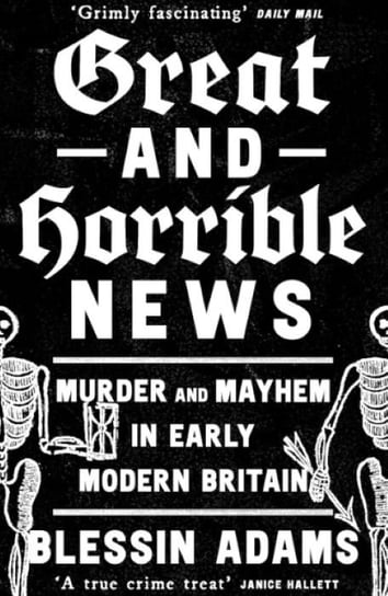 Great and Horrible News. Murder and Mayhem in Early Modern Britain Opracowanie zbiorowe
