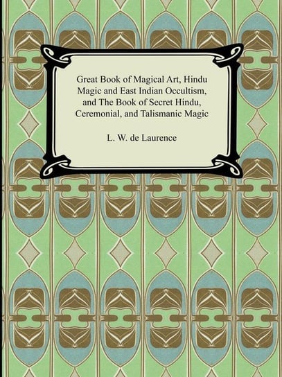 Great Book of Magical Art, Hindu Magic and East Indian Occultism, and the Book of Secret Hindu, Ceremonial, and Talismanic Magic de Laurence L. W.