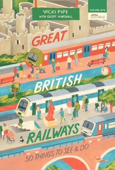 Great British Railways: 50 Things to See and Do Vicki Pipe