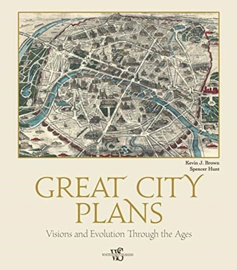 Great City Plans: Visions and Evolution Through the Ages Kevin J. Brown, Spencer Hunt