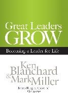 Great Leaders Grow: Becoming a Leader for Life Blanchard Ken, Miller Mark