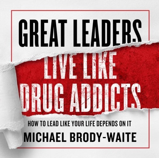 Great Leaders Live Like Drug Addicts Brody-Waite Michael