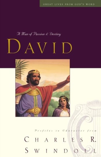 Great Lives. David. A Man of Passion and Destiny Swindoll Charles R.