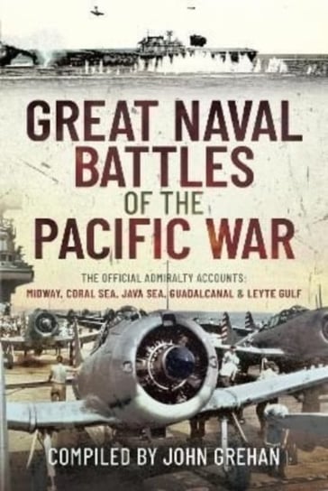 Great Naval Battles of the Pacific War: The Official Admiralty Accounts: Midway, Coral Sea, Java Sea John Grehan