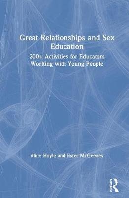 Great Relationships and Sex Education: 200+ Activities for Educators Working with Young People Alice Hoyle