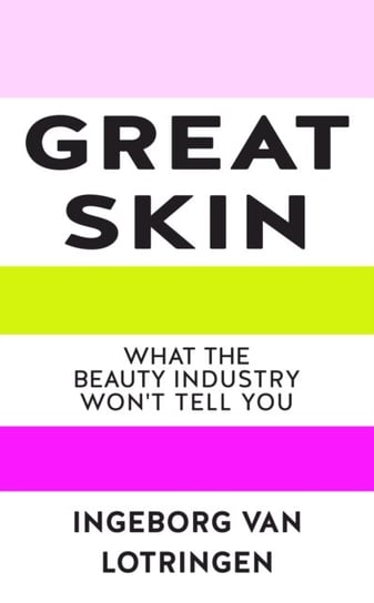 Great Skin: Secrets the Beauty Industry Doesnt Tell You Ingeborg van Lotringen