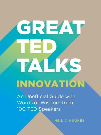 Great TED Talks. Innovation. An unofficial guide with words of wisdom from 100 TED speakers Neil C. Hughes