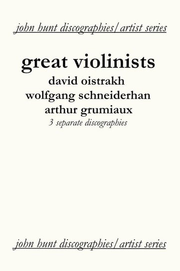 Great Violinists. 3 Discographies. David Oistrakh, Wolfgang Schneiderhan, Arthur Grumiaux. [2004]. Hunt John