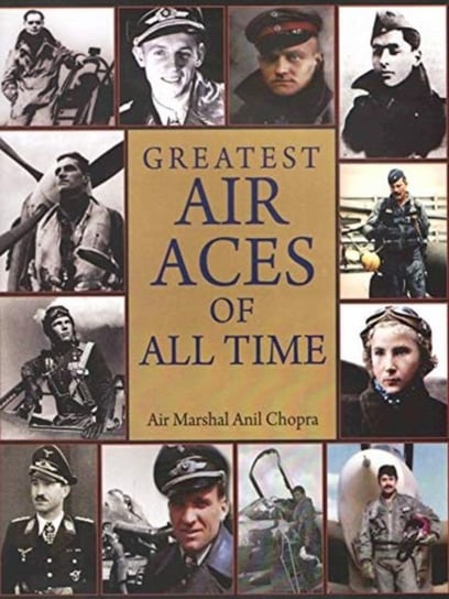 Greatest Air Aces of All Time Air Marshal Anil Chopra