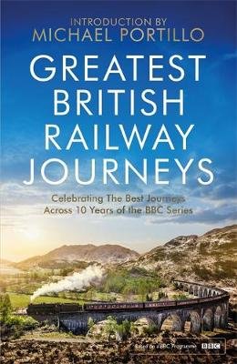 Greatest British Railway Journeys: Celebrating the greatest journeys from the BBC's beloved railway travel series Michael Portillo