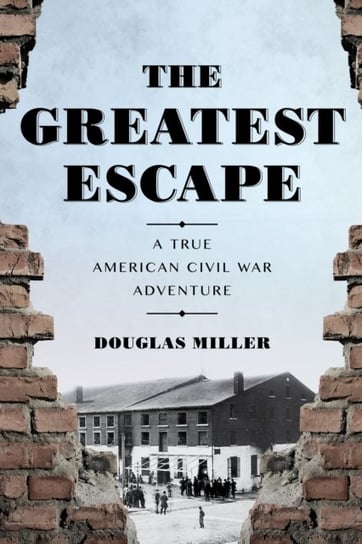 Greatest Escape. A True American Civil War Adventure Miller Douglas