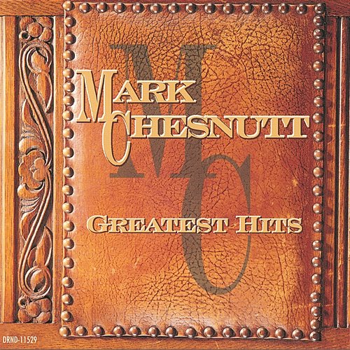 Greatest Hits: Mark Chesnutt Mark Chesnutt