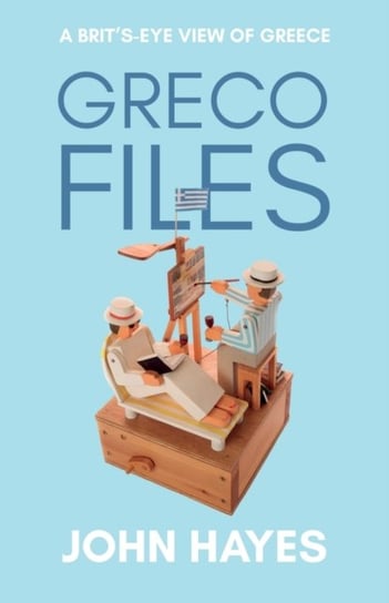 Greco Files. A Brits-Eye View of Greece Hayes John