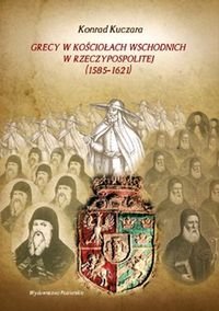 Grecy w Kościołach wschodnich w Rzeczypospolitej (1585-1621) Kuczara Konrad