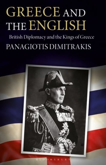 Greece and the English. British Diplomacy and the Kings of Greece Opracowanie zbiorowe