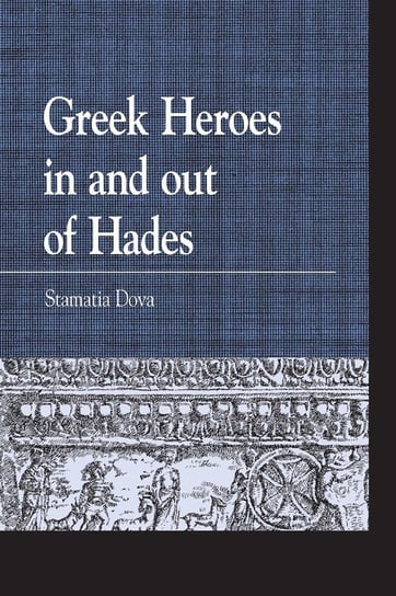 Greek Heroes in and out of Hades Dova Stamatia
