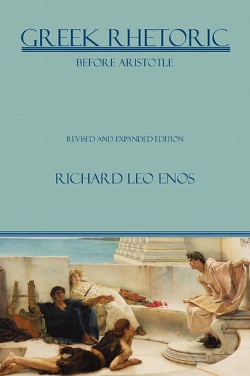 Greek Rhetoric Before Aristotle Enos Richard Leo