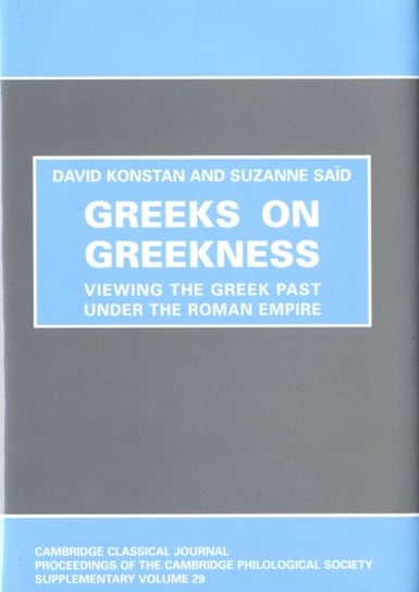 Greeks on Greekness: Viewing the Greek Past Under the Roman Empire David Konstan, Suzanne Said