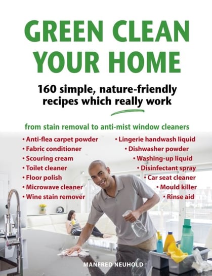Green Clean Your Home. 160 simple, nature-friendly recipes which really work Manfred Neuhold