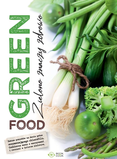 Green food. Zielono znaczy zdrowo Opracowanie zbiorowe