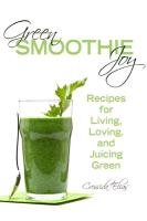 Green Smoothie Joy: Recipes for Living, Loving, and Juicing Green Elias Cressida