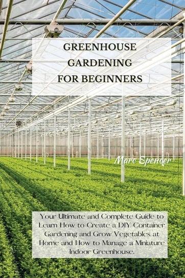 Greenhouse Gardening For Beginners Spencer Marc