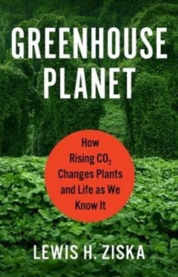 Greenhouse Planet. How Rising CO2 Changes Plants and Life as We Know It Columbia University Press