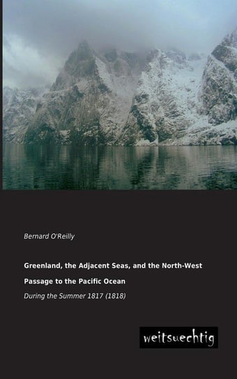 Greenland, the Adjacent Seas, and the North-West Passage to the Pacific Ocean O'reilly Bernard