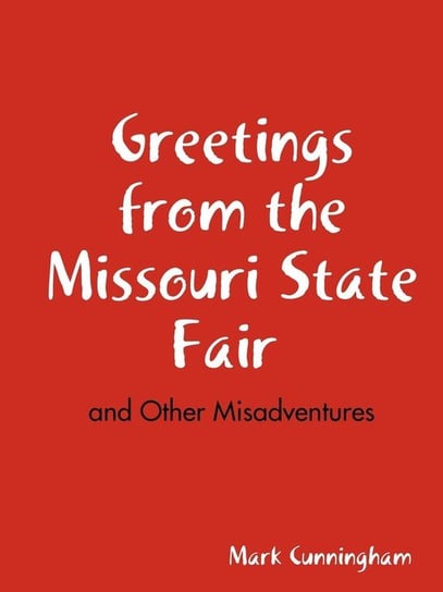 Greetings from the Missouri State Fair and Other Misadventures Cunningham Mark