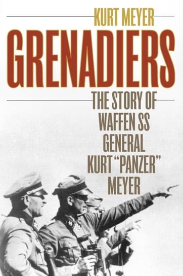 Grenadiers. The Story of Waffen Ss General Kurt Panzer Meyer Meyer Kurt