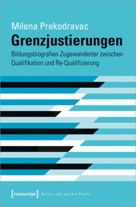 Grenzjustierungen - Bildungsbiografien Zugewanderter zwischen Qualifikation und Re-Qualifizierung transcript