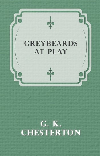 Greybeards at Play Chesterton G. K.