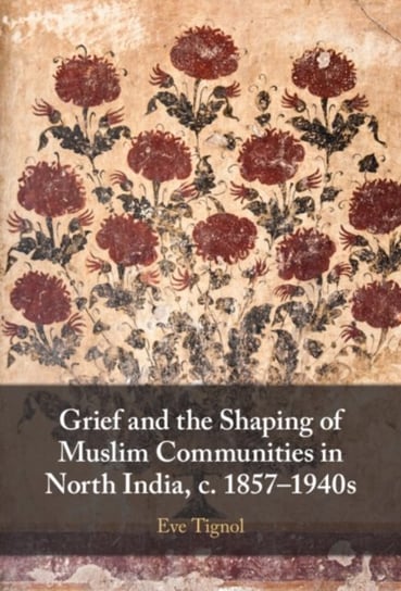 Grief and the Shaping of Muslim Communities in North India, c. 1857-1940s Opracowanie zbiorowe