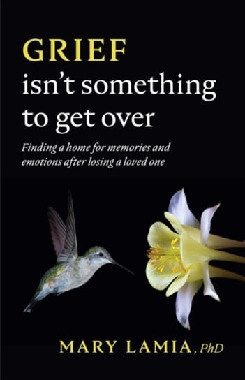 Grief Isn't Something to Get Over: Finding a Home for Memories and Emotions After Losing a Loved One American Psychological Association