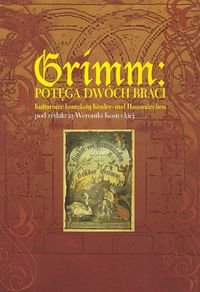 Grimm: potęga dwóch braci. Kulturowe konteksty Kinder- und Hausmarchen Opracowanie zbiorowe