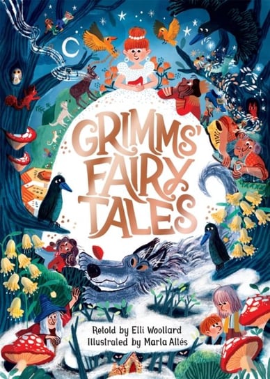 Grimms' Fairy Tales, Retold by Elli Woollard, Illustrated by Marta Altes Elli Woollard