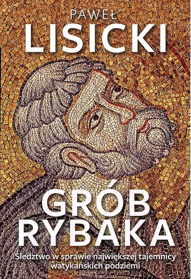 Grób rybaka. Śledztwo w sprawie największej tajemnicy watykańskich podziemi Lisicki Paweł