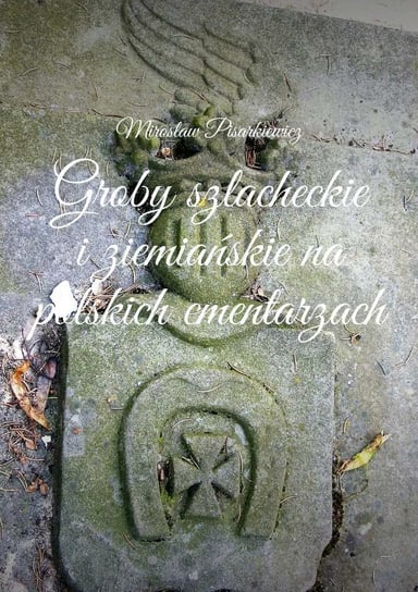 Groby szlacheckie i ziemiańskie na polskich cmentarzach Pisarkiewicz Mirosław