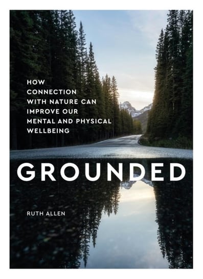 Grounded: How connection with nature can improve our mental and physical wellbeing Ruth Allen