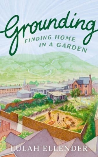 Grounding: Finding Home in a Garden Lulah Ellender