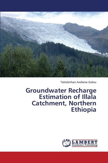Groundwater Recharge Estimation of Illala Catchment, Northern Ethiopia Gebru Teklebirhan Arefaine