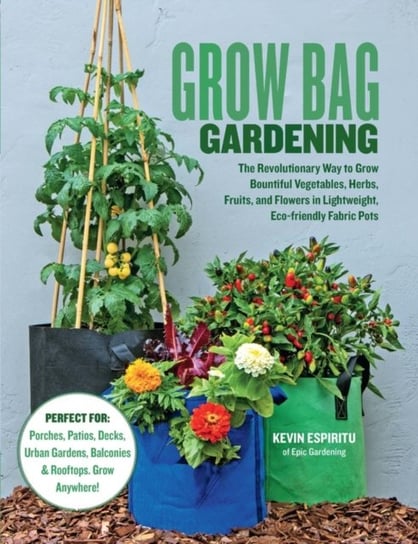 Grow Bag Gardening. The Revolutionary Way to Grow Bountiful Vegetables, Herbs, Fruits, and Flowers i Espiritu Kevin