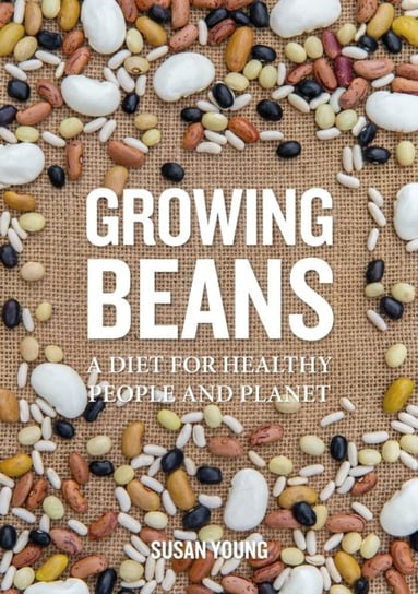 Growing Beans. A Diet for Healthy People & Planet Young Susan